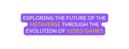 EXPLORING THE FUTURE OF THE METAVERSE THROUGH THE EVOLUTION OF VIDEO GAMES